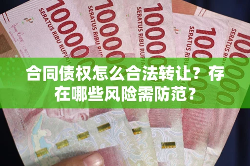 北京合同债权怎么合法转让？存在哪些风险需防范？