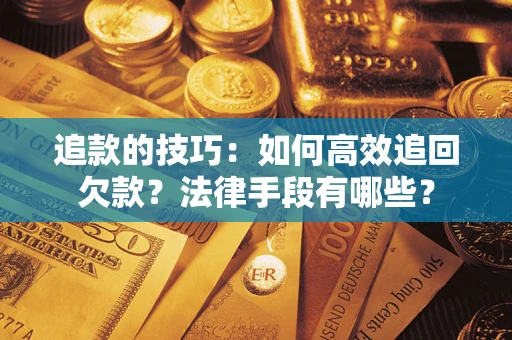 北京追款的技巧：如何高效追回欠款？法律手段有哪些？
