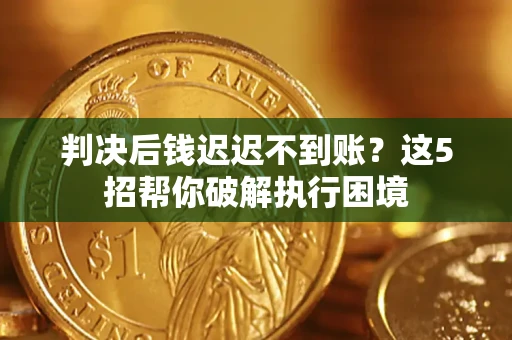 北京判决后钱迟迟不到账？这5招帮你破解执行困境