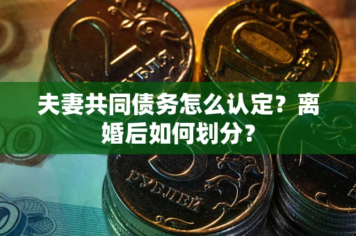 北京夫妻共同债务怎么认定？离婚后如何划分？