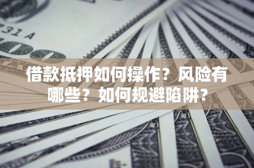 北京借款抵押如何操作?风险有哪些?如何规避陷阱? 北京借款抵押如何操作?风险有哪些?如何规避陷阱?
