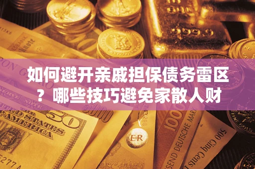 北京如何避开亲戚担保债务雷区？哪些技巧避免家散人财