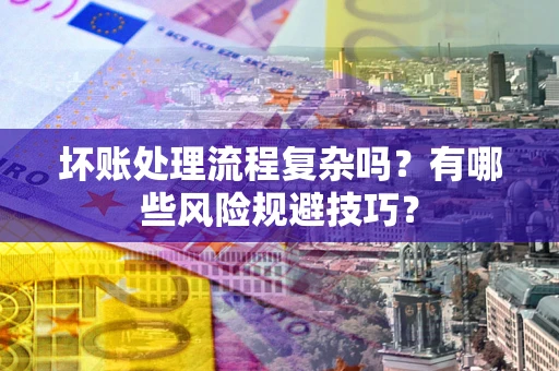 北京坏账处理流程复杂吗？有哪些风险规避技巧？