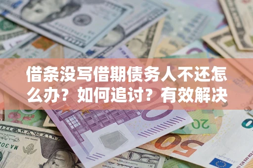 北京借条没写借期债务人不还怎么办？如何追讨？有效解决方案！