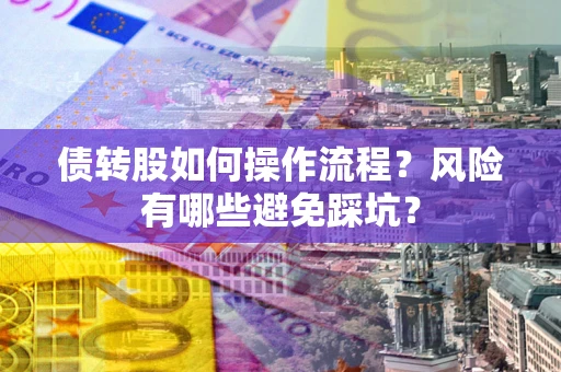 北京债转股如何操作流程?风险有哪些避免踩坑? 北京债转股如何操作流程?风险有哪些避免踩坑?