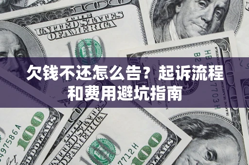 北京欠钱不还怎么告?起诉流程和费用避坑指南 北京欠钱不还怎么告?起诉流程和费用避坑指南