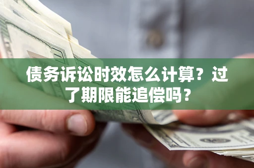 北京债务诉讼时效怎么计算？过了期限能追偿吗？