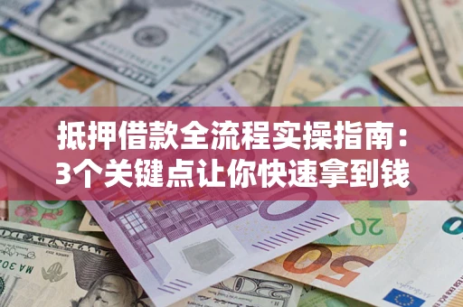 北京抵押借款全流程实操指南：3个关键点让你快速拿到钱