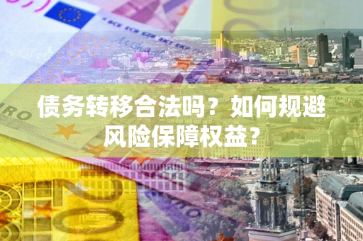 北京债务转移合法吗？如何规避风险保障权益？