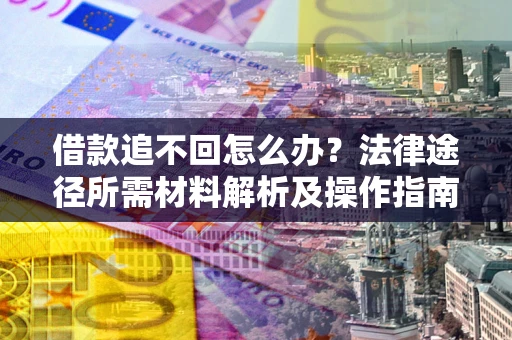 北京借款追不回怎么办?法律途径所需材料解析及操作指南 北京借款追不回怎么办?法律途径所需材料解析及操作指南