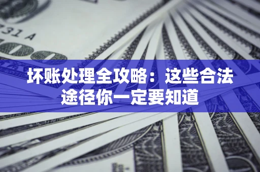北京坏账处理全攻略：这些合法途径你一定要知道