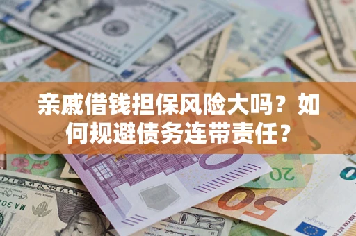 北京亲戚借钱担保风险大吗？如何规避债务连带责任？