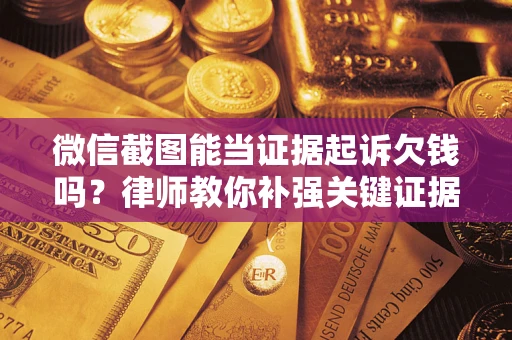 北京微信截图能当证据起诉欠钱吗？律师教你补强关键证据