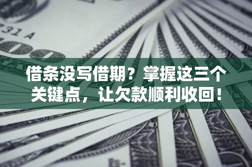 北京借条没写借期？掌握这三个关键点，让欠款顺利收回！