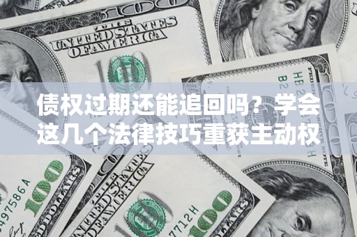 北京债权过期还能追回吗？学会这几个法律技巧重获主动权