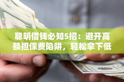 北京聪明借钱必知5招：避开高额担保费陷阱，轻松拿下低息贷款