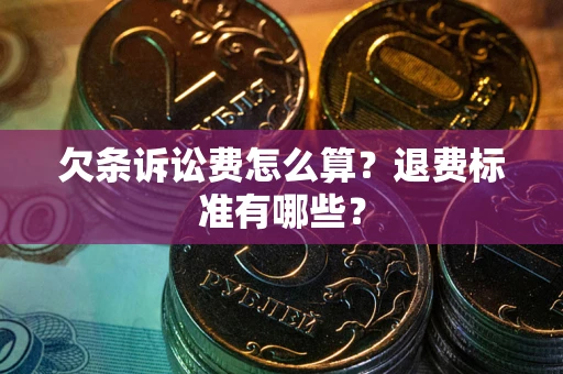 北京欠条诉讼费怎么算？退费标准有哪些？