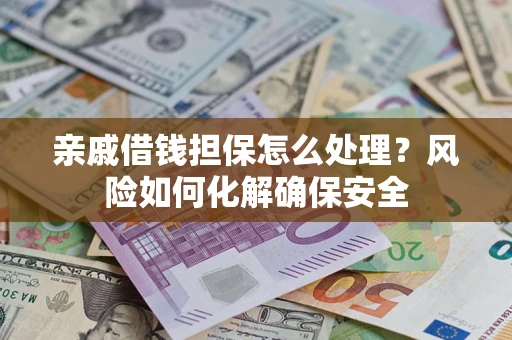 北京亲戚借钱担保怎么处理？风险如何化解确保安全