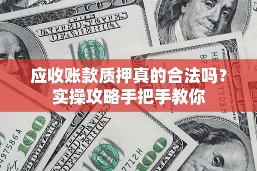 北京应收账款质押真的合法吗？实操攻略手把手教你