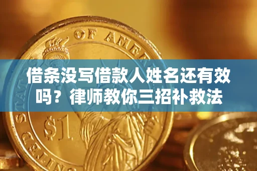 北京借条没写借款人姓名还有效吗？律师教你三招补救法