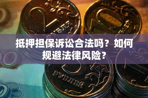 北京抵押担保诉讼合法吗？如何规避法律风险？