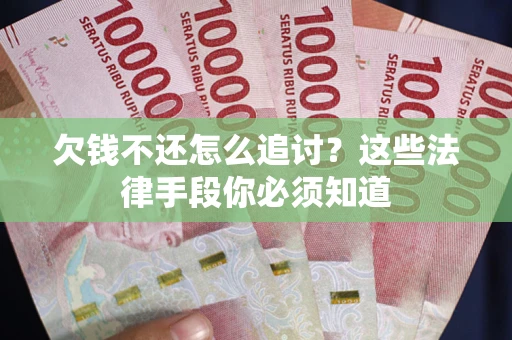 北京欠钱不还怎么追讨？这些法律手段你必须知道
