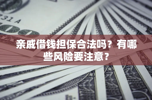 北京亲戚借钱担保合法吗？有哪些风险要注意？