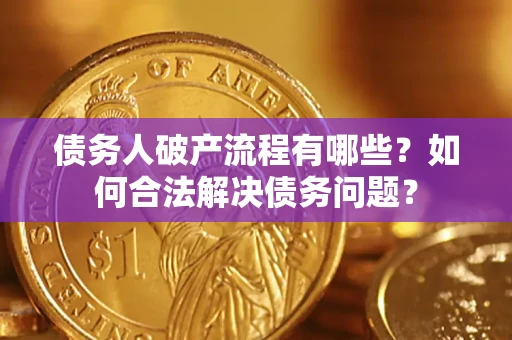 北京债务人破产流程有哪些？如何合法解决债务问题？