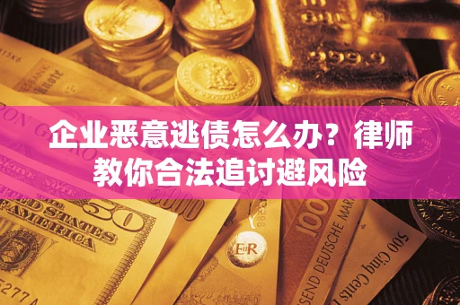 北京企业恶意逃债怎么办？律师教你合法追讨避风险