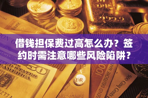 北京借钱担保费过高怎么办？签约时需注意哪些风险陷阱？