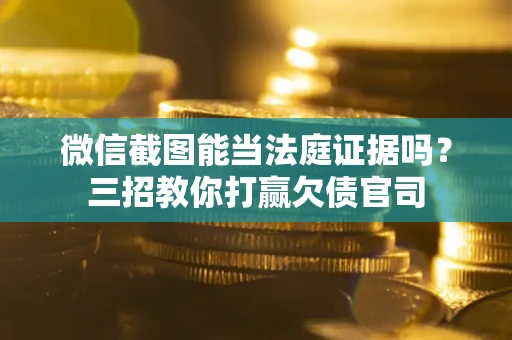 北京微信截图能当法庭证据吗？三招教你打赢欠债官司
