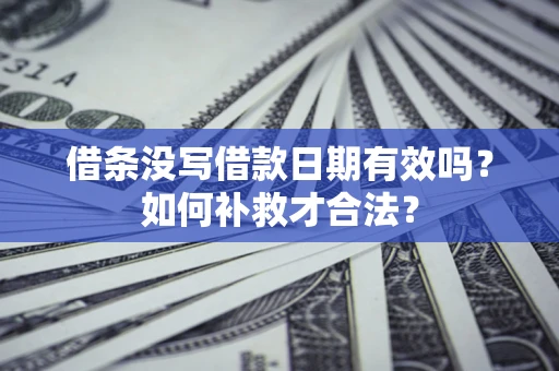 北京借条没写借款日期有效吗？如何补救才合法？