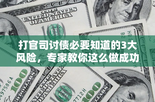 北京打官司讨债必要知道的3大风险，专家教你这么做成功率飙升