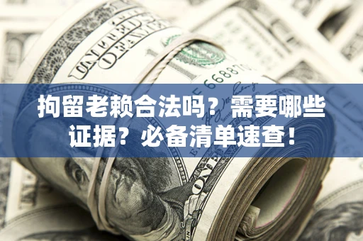 北京拘留老赖合法吗？需要哪些证据？必备清单速查！