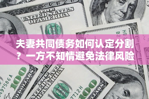 北京夫妻共同债务如何认定分割？一方不知情避免法律风险必看！