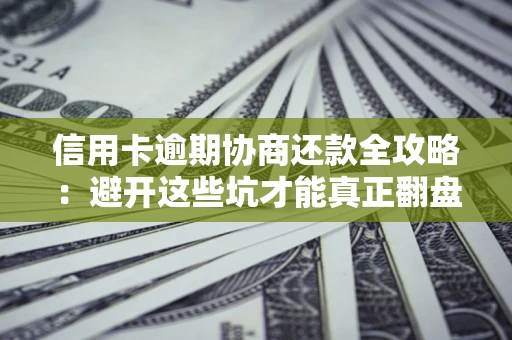 北京信用卡逾期协商还款全攻略：避开这些坑才能真正翻盘