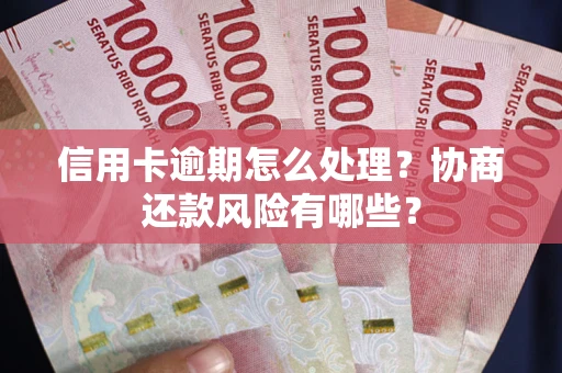 北京信用卡逾期怎么处理？协商还款风险有哪些？